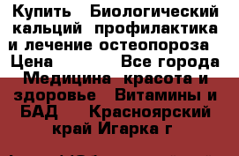 Купить : Биологический кальций -профилактика и лечение остеопороза › Цена ­ 3 090 - Все города Медицина, красота и здоровье » Витамины и БАД   . Красноярский край,Игарка г.